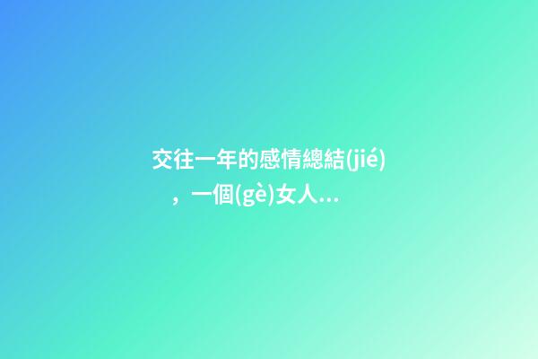 交往一年的感情總結(jié)，一個(gè)女人動(dòng)心后-第1張-觀點(diǎn)-玄機(jī)派